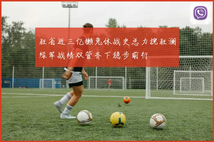 狂省近三亿獭兔休战史总力挽狂澜绿军战绩双管齐下稳步前行